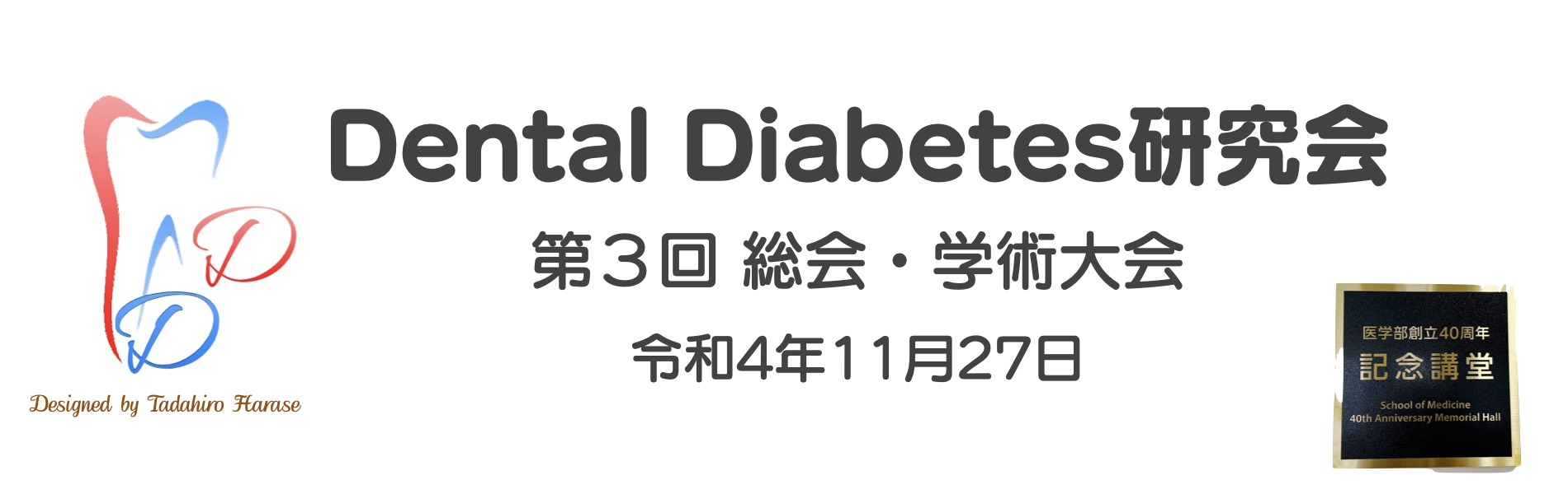 第3回 Dental Diabetes研究会 総会・学術大会のバナー。左に赤と青で描かれた歯のロゴ、中央に「Dental Diabetes研究会 第3回 総会・学術大会 令和4年11月27日」、右に「医学部創立40周年 記念講堂」の銘板。ロゴの下に Designed by Tadahiro Harase のクレジット。